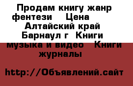 Продам книгу жанр фентези  › Цена ­ 250 - Алтайский край, Барнаул г. Книги, музыка и видео » Книги, журналы   